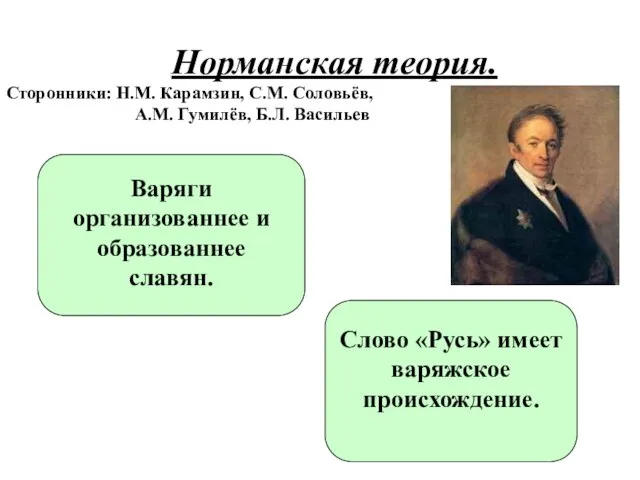 Норманская теория. Сторонники: Н.М. Карамзин, С.М. Соловьёв, А.М. Гумилёв, Б.Л. Васильев