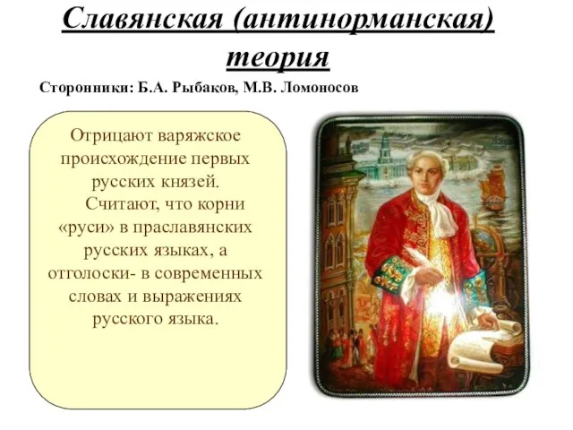 Славянская (антинорманская) теория Сторонники: Б.А. Рыбаков, М.В. Ломоносов Отрицают варяжское происхождение