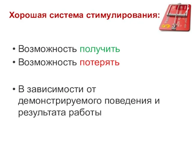 Хорошая система стимулирования: Возможность получить Возможность потерять В зависимости от демонстрируемого поведения и результата работы