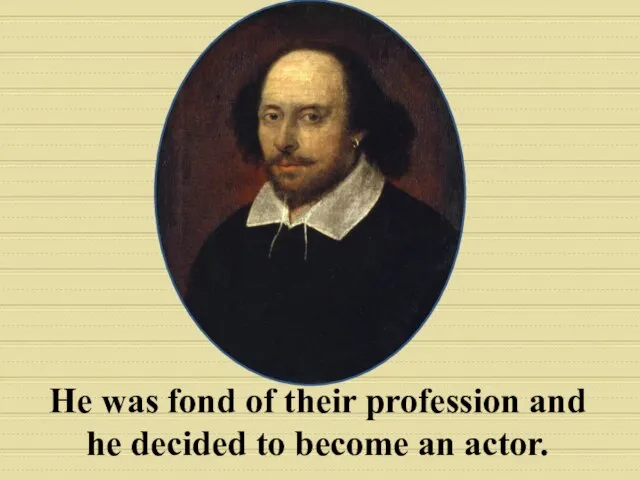 He was fond of their profession and he decided to become an actor.