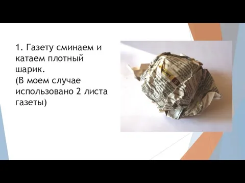 1. Газету сминаем и катаем плотный шарик. (В моем случае использовано 2 листа газеты)