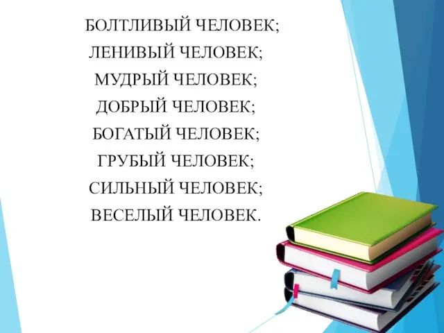 БОЛТЛИВЫЙ ЧЕЛОВЕК; ЛЕНИВЫЙ ЧЕЛОВЕК; МУДРЫЙ ЧЕЛОВЕК; ДОБРЫЙ ЧЕЛОВЕК; БОГАТЫЙ ЧЕЛОВЕК; ГРУБЫЙ ЧЕЛОВЕК; СИЛЬНЫЙ ЧЕЛОВЕК; ВЕСЕЛЫЙ ЧЕЛОВЕК.