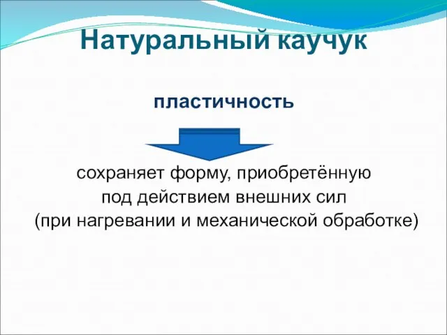 Натуральный каучук пластичность сохраняет форму, приобретённую под действием внешних сил (при нагревании и механической обработке)