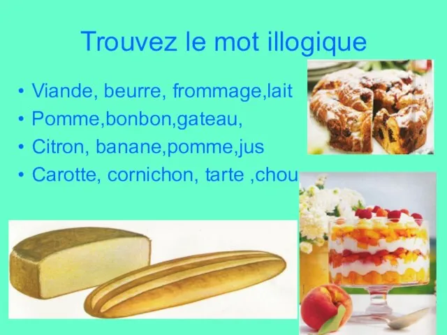 Trouvez le mot illogique Viande, beurre, frommage,lait Pomme,bonbon,gateau, Citron, banane,pomme,jus Carotte, cornichon, tarte ,chou