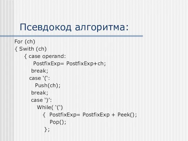 Псевдокод алгоритма: For (ch) { Swith (ch) { case operand: PostfixExp=