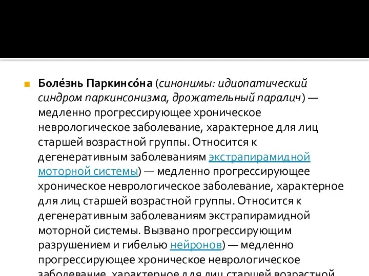 Боле́знь Паркинсо́на (синонимы: идиопатический синдром паркинсонизма, дрожательный паралич) — медленно прогрессирующее