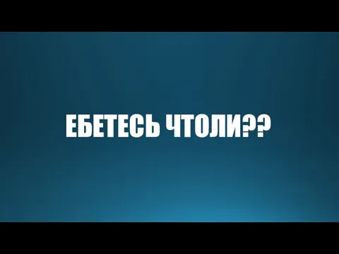 ЕБЕТЕСЬ ЧТОЛИ??