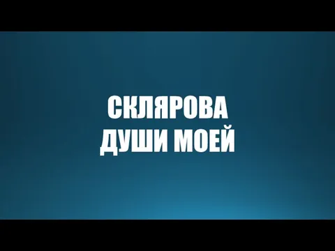 СКЛЯРОВА ДУШИ МОЕЙ