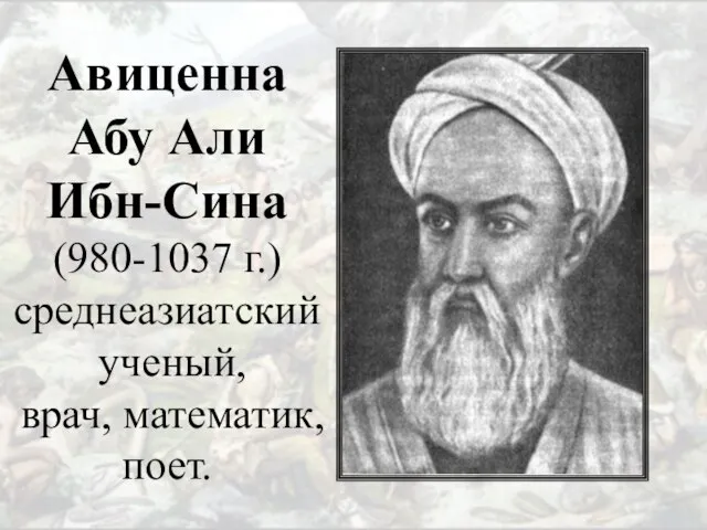 Авиценна Абу Али Ибн-Сина (980-1037 г.) среднеазиатский ученый, врач, математик, поет.