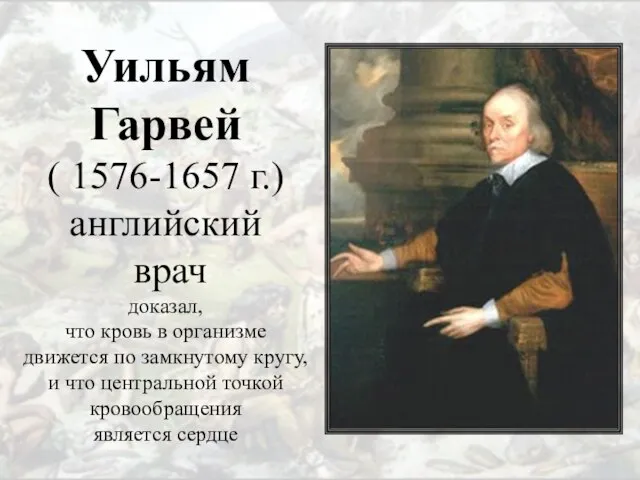 Уильям Гарвей ( 1576-1657 г.) английский врач доказал, что кровь в