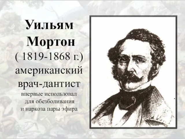 Уильям Мортон ( 1819-1868 г.) американский врач-дантист впервые использовал для обезболивания и наркоза пары эфира