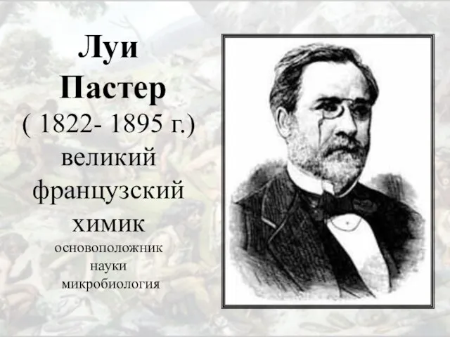 Луи Пастер ( 1822- 1895 г.) великий французский химик основоположник науки микробиология