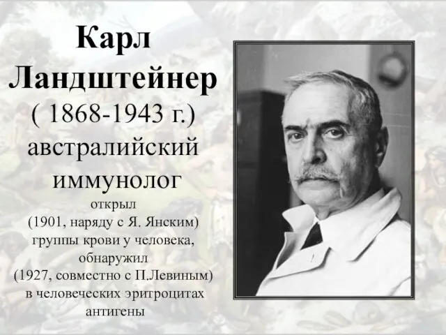 Карл Ландштейнер ( 1868-1943 г.) австралийский иммунолог открыл (1901, наряду с