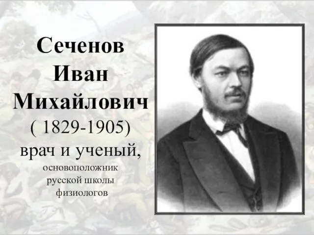 Сеченов Иван Михайлович ( 1829-1905) врач и ученый, основоположник русской школы физиологов