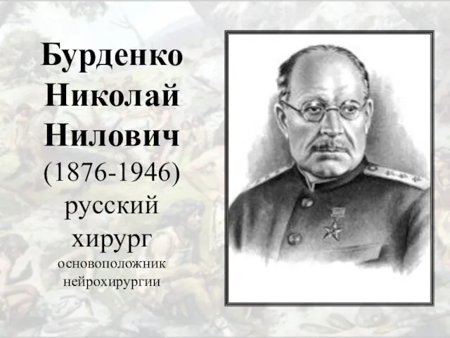 Бурденко Николай Нилович (1876-1946) русский хирург основоположник нейрохирургии