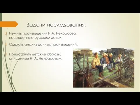 Задачи исследования: Изучить произведения Н.А. Некрасова, посвященные русским детям. Сделать анализ