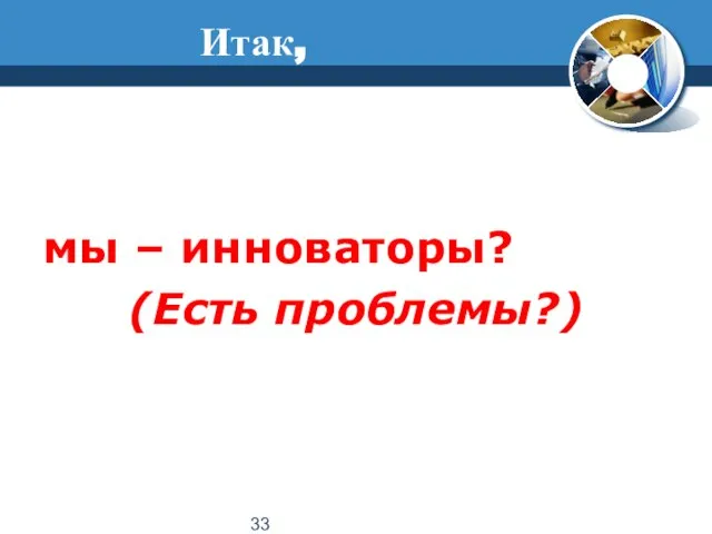 мы – инноваторы? (Есть проблемы?) Итак,