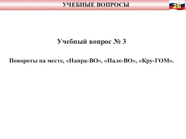 УЧЕБНЫЕ ВОПРОСЫ Учебный вопрос № 3 Повороты на месте, «Напра-ВО», «Нале-ВО», «Кру-ГОМ».