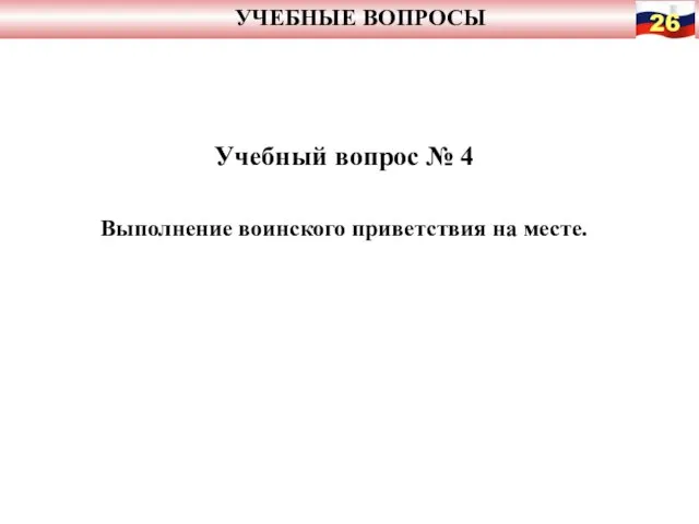 УЧЕБНЫЕ ВОПРОСЫ Учебный вопрос № 4 Выполнение воинского приветствия на месте.