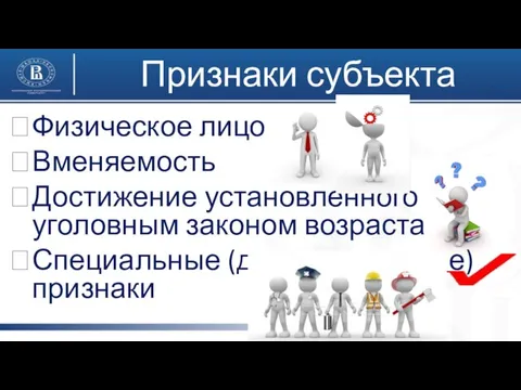 Признаки субъекта Физическое лицо Вменяемость Достижение установленного уголовным законом возраста Специальные (дополнительные) признаки