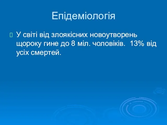 Епідеміологія У світі від злоякісних новоутворень щороку гине до 8 міл. чоловіків. 13% від усіх смертей.