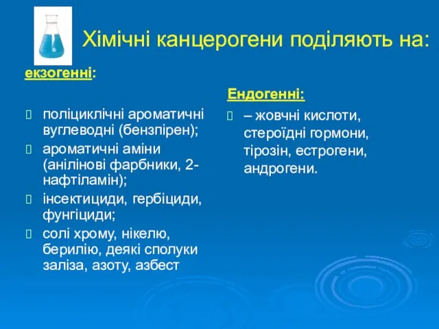 Хімічні канцерогени поділяють на: екзогенні: Ендогенні: поліциклічні ароматичні вуглеводні (бензпірен); ароматичні