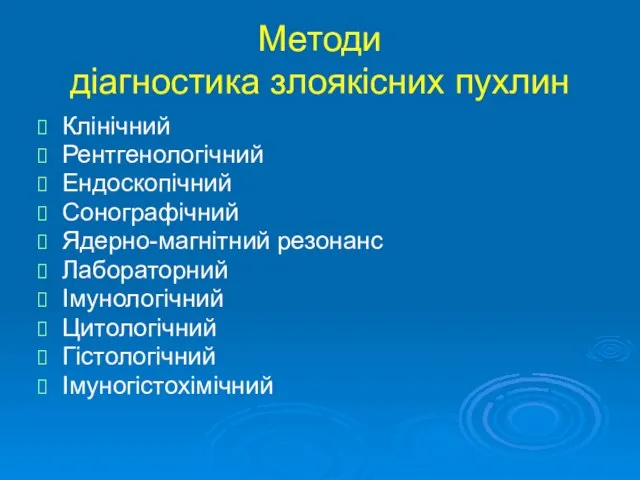 Методи діагностика злоякісних пухлин Клінічний Рентгенологічний Ендоскопічний Сонографічний Ядерно-магнітний резонанс Лабораторний Імунологічний Цитологічний Гістологічний Імуногістохімічний