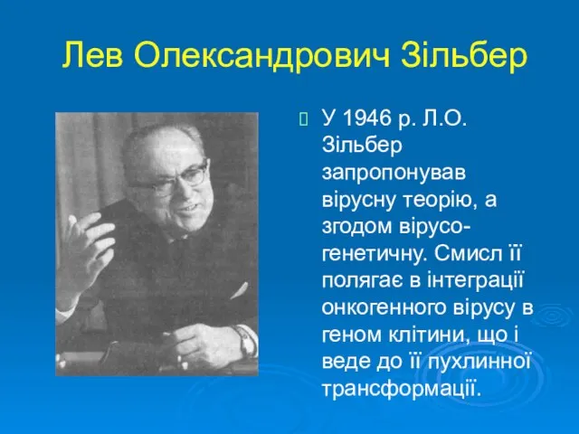 Лев Олександрович Зільбер У 1946 р. Л.О.Зільбер запропонував вірусну теорію, а