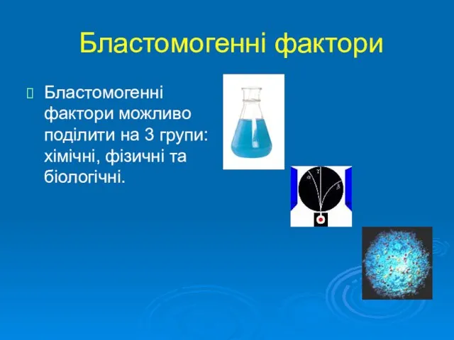 Бластомогенні фактори Бластомогенні фактори можливо поділити на 3 групи: хімічні, фізичні та біологічні.