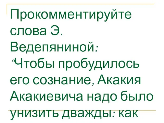 Прокомментируйте слова Э. Ведепяниной: “Чтобы пробудилось его сознание, Акакия Акакиевича надо