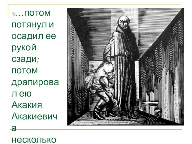 «…потом потянул и осадил ее рукой сзади; потом драпировал ею Акакия Акакиевича несколько нараспашку»