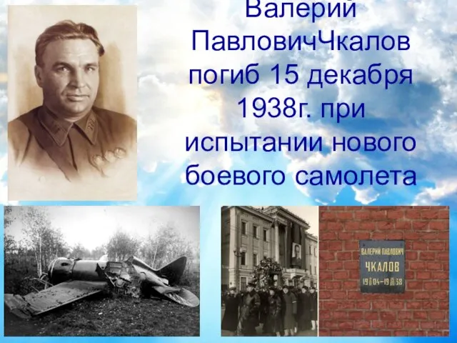 Валерий ПавловичЧкалов погиб 15 декабря 1938г. при испытании нового боевого самолета