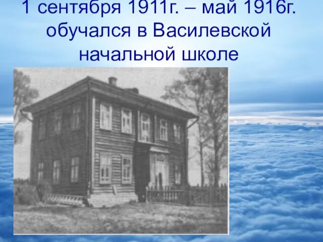 1 сентября 1911г. – май 1916г. обучался в Василевской начальной школе