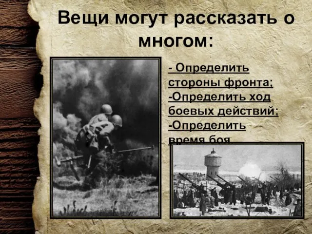 Вещи могут рассказать о многом: - Определить стороны фронта; -Определить ход боевых действий; -Определить время боя.