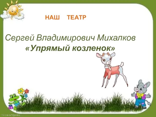 Сергей Владимирович Михалков «Упрямый козленок» НАШ ТЕАТР