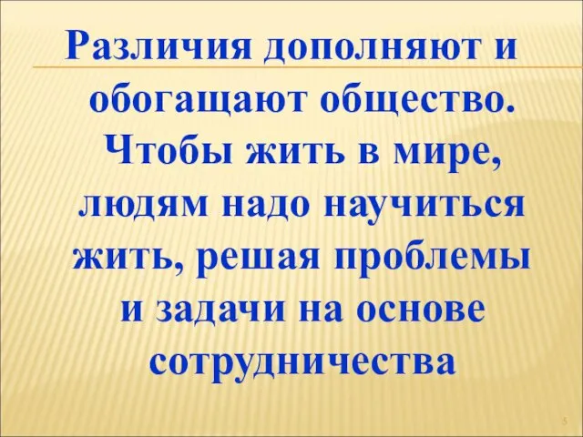 Различия дополняют и обогащают общество. Чтобы жить в мире, людям надо