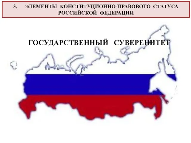 3. ЭЛЕМЕНТЫ КОНСТИТУЦИОННО-ПРАВОВОГО СТАТУСА РОССИЙСКОЙ ФЕДЕРАЦИИ ГОСУДАРСТВЕННЫЙ СУВЕРЕНИТЕТ