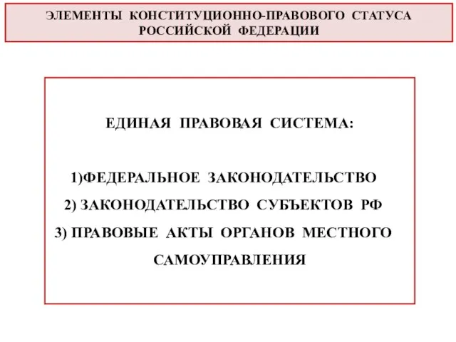 ЭЛЕМЕНТЫ КОНСТИТУЦИОННО-ПРАВОВОГО СТАТУСА РОССИЙСКОЙ ФЕДЕРАЦИИ ЕДИНАЯ ПРАВОВАЯ СИСТЕМА: ФЕДЕРАЛЬНОЕ ЗАКОНОДАТЕЛЬСТВО ЗАКОНОДАТЕЛЬСТВО