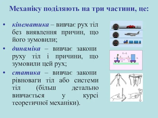 Механіку поділяють на три частини, це: кінематика – вивчає рух тіл