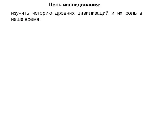 Цель исследования: изучить историю древних цивилизаций и их роль в наше время.