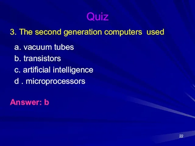 Quiz 3. The second generation computers used a. vacuum tubes b.