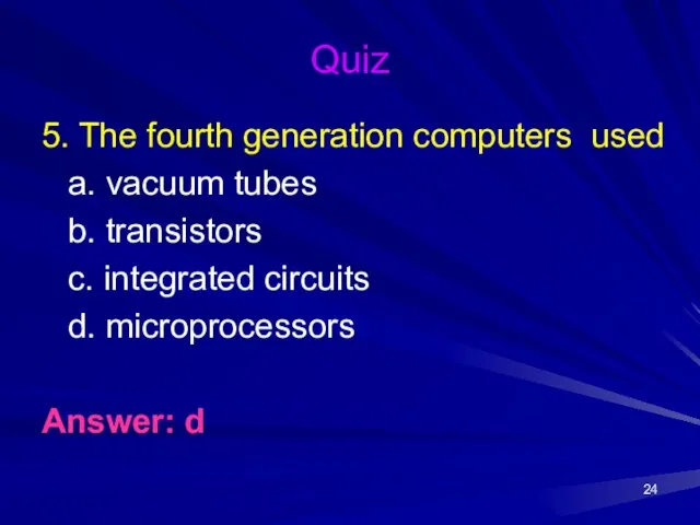Quiz 5. The fourth generation computers used a. vacuum tubes b.