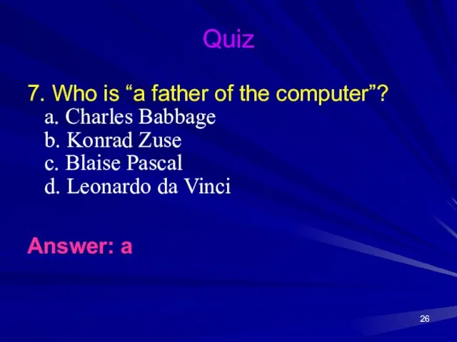 Quiz 7. Who is “a father of the computer”? a. Charles