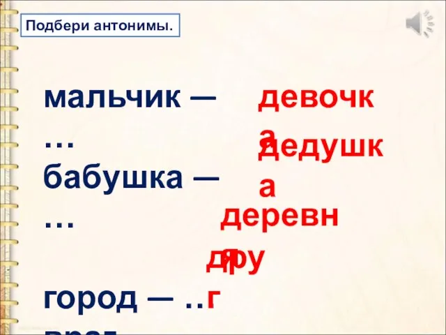 Подбери антонимы. мальчик — … бабушка — … город — …