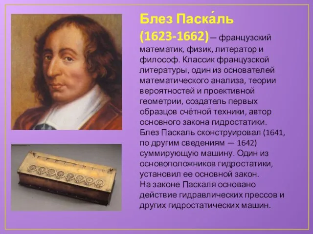 Блез Паска́ль (1623-1662)— французский математик, физик, литератор и философ. Классик французской