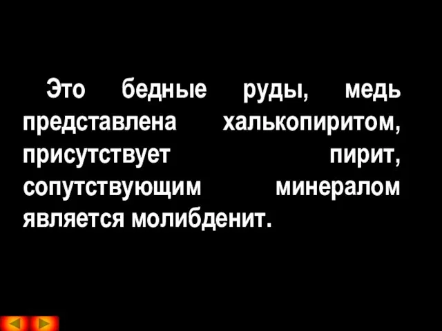 Это бедные руды, медь представлена халькопиритом, присутствует пирит, сопутствующим минералом является молибденит.