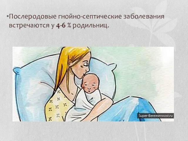 Послеродовые гнойно-септические заболевания встречаются у 4-6 % родильниц.