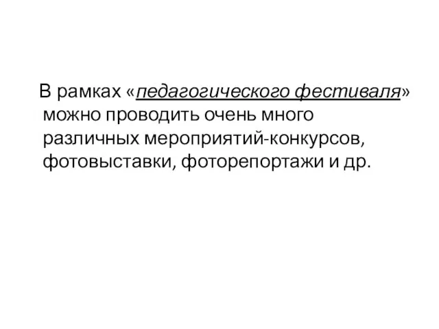 В рамках «педагогического фестиваля» можно проводить очень много различных мероприятий-конкурсов, фотовыставки, фоторепортажи и др.