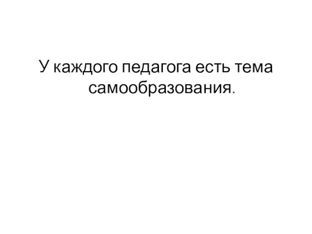 У каждого педагога есть тема самообразования.