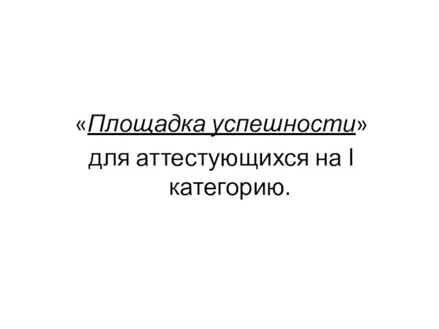 «Площадка успешности» для аттестующихся на Ι категорию.